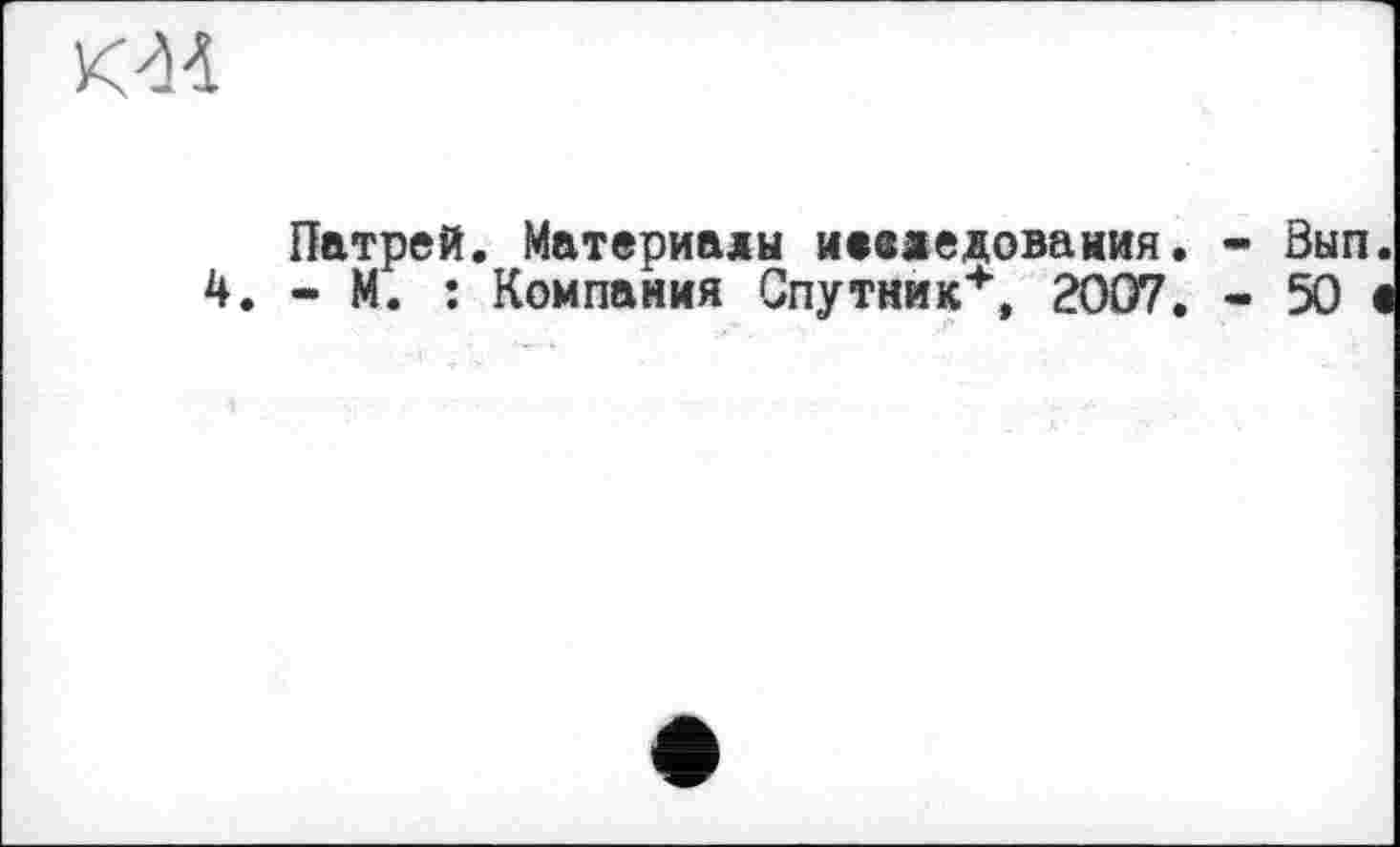 ﻿км
Патрей. Материалы иевжедования. - Вып
4. - М. : Компания Спутник*, 2007. - 50